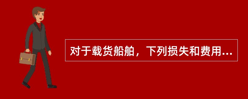 对于载货船舶，下列损失和费用可以列为共同海损的是（）。