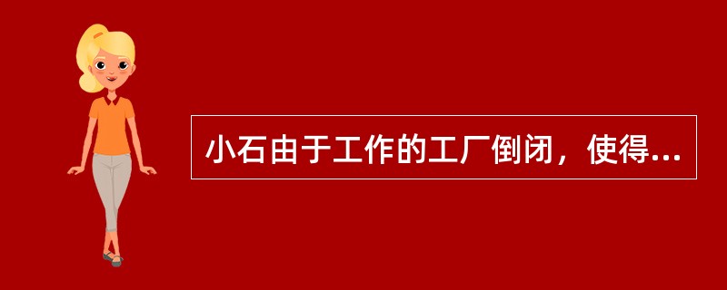 小石由于工作的工厂倒闭，使得他不得不面临着失业。同时，由于小石的妻子生病住院，家