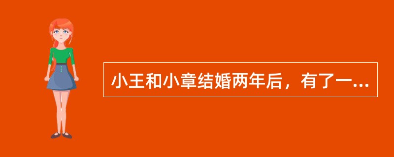 小王和小章结婚两年后，有了一个可爱的儿子。可是小王最近却烦闷不已，他一回到家听到