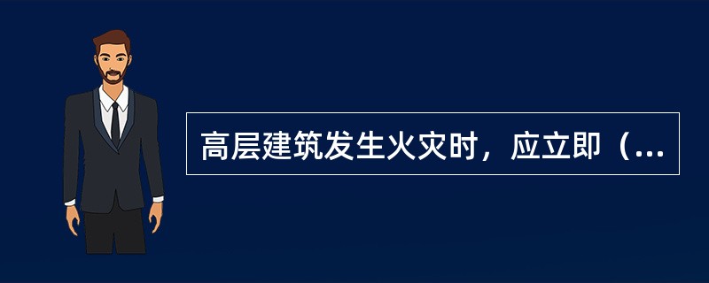 高层建筑发生火灾时，应立即（）。
