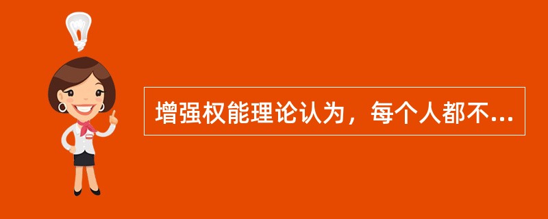 增强权能理论认为，每个人都不缺少权能，但是在现实生活中，许多人却表现为缺乏权能。