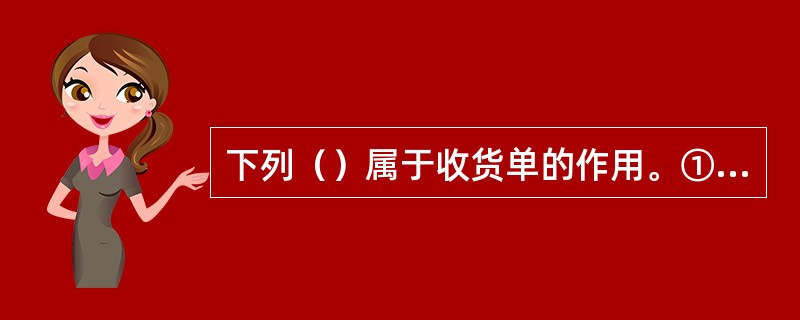 下列（）属于收货单的作用。①是船方收到货物的凭证；②承运人签发提单的唯一依据；③