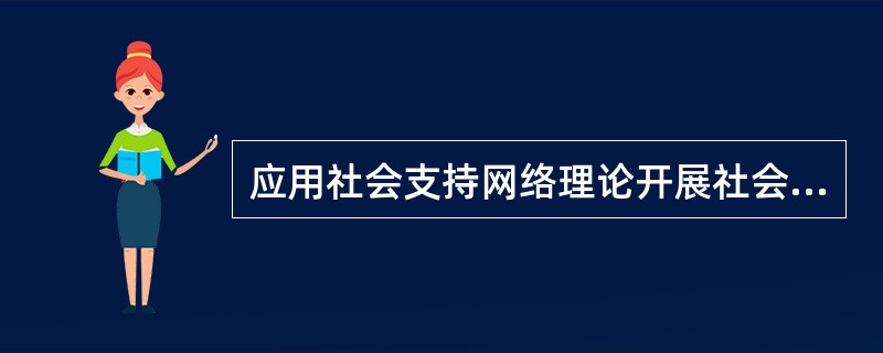 应用社会支持网络理论开展社会工作服务，为服务对象问题的解决提供相应的帮助。其中社