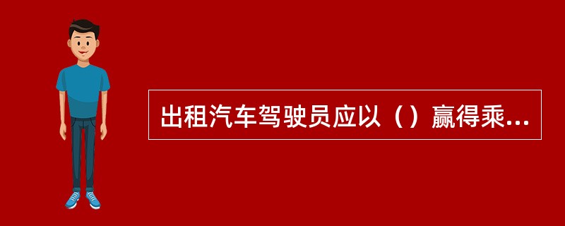 出租汽车驾驶员应以（）赢得乘客尊重，满足社会需求。