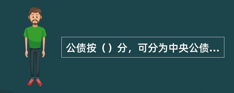 公债按（）分，可分为中央公债与地方公债。