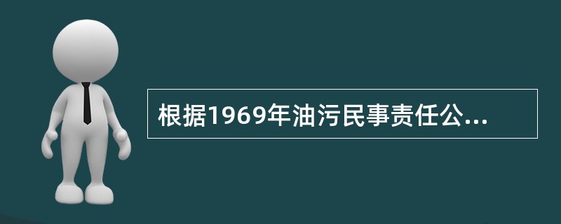 根据1969年油污民事责任公约，对油污损害负有赔偿责任的人为（）。