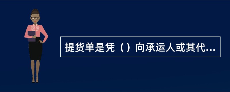 提货单是凭（）向承运人或其代理人换取的、凭以在仓库或船边提取货物的凭证。