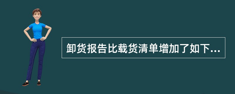 卸货报告比载货清单增加了如下内容（）。①卸货方式；②实交数量；③溢短数量；④残损