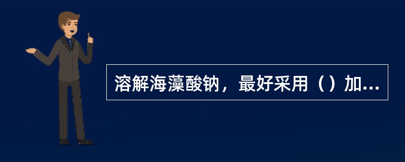 溶解海藻酸钠，最好采用（）加热的方法