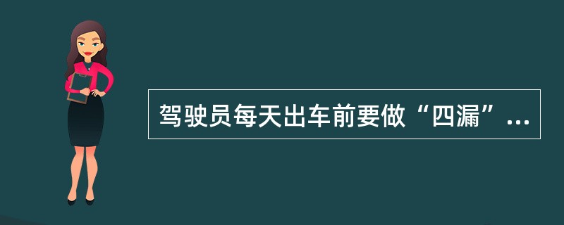驾驶员每天出车前要做“四漏”检查，即车辆有无（）现象。