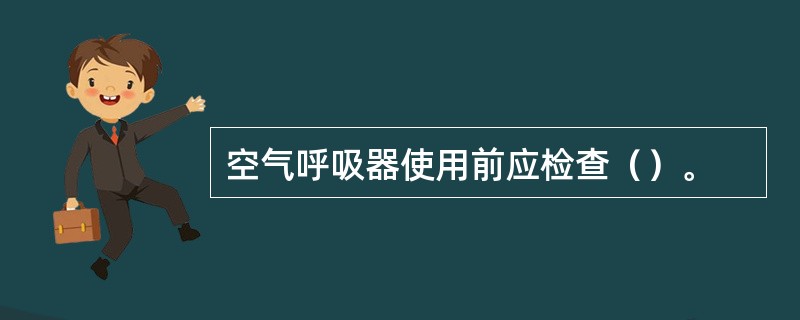 空气呼吸器使用前应检查（）。