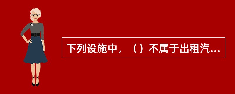 下列设施中，（）不属于出租汽车应当安装的设施。