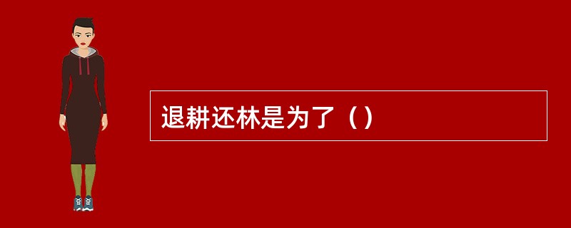 退耕还林是为了（）