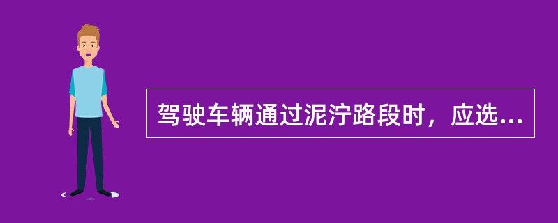 驾驶车辆通过泥泞路段时，应选择坚实的路面，（）通过。