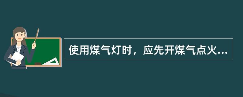 使用煤气灯时，应先开煤气点火，再点火，最后调节风门；关闭时先关风门，再关煤气。室