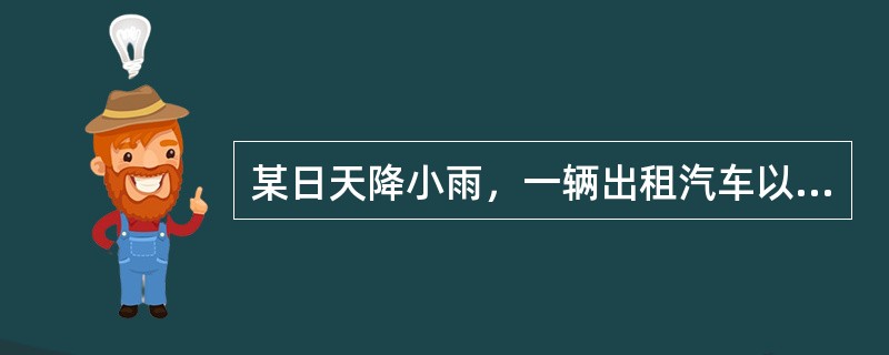 某日天降小雨，一辆出租汽车以50公里/小时的速度通过一转弯下坡路段处（限速公里/
