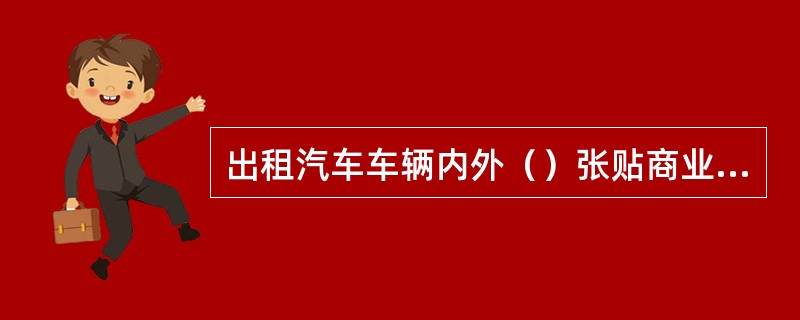 出租汽车车辆内外（）张贴商业广告。