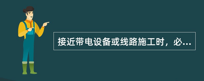 接近带电设备或线路施工时，必须符合规定的（），并采取可靠的安全措施。