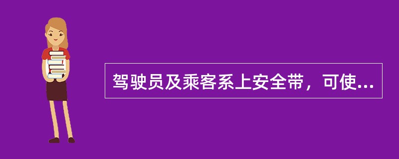 驾驶员及乘客系上安全带，可使重大交通事故的伤亡率下降60%以上。