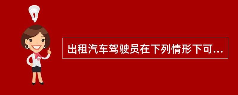 出租汽车驾驶员在下列情形下可以拒绝提供服务（）。