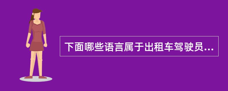 下面哪些语言属于出租车驾驶员服务禁语（）。