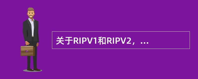 关于RIPV1和RIPV2，下列说法哪些正确？（）