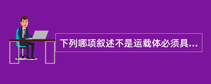 下列哪项叙述不是运载体必须具备的条件（）