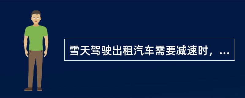 雪天驾驶出租汽车需要减速时，应（）。