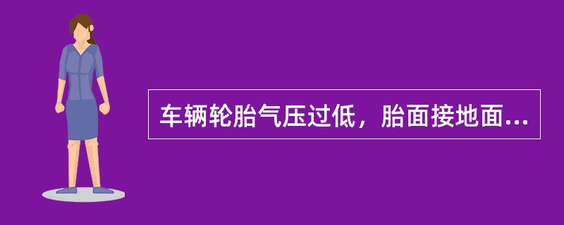 车辆轮胎气压过低，胎面接地面积（），滑移量增加，加剧磨损，特别是胎肩磨损加剧。