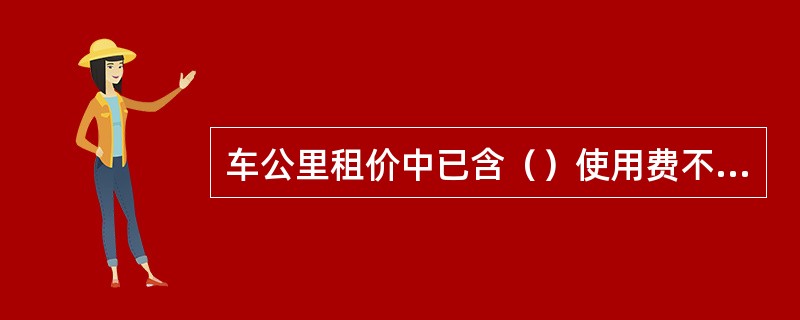 车公里租价中已含（）使用费不得重复加收费用。