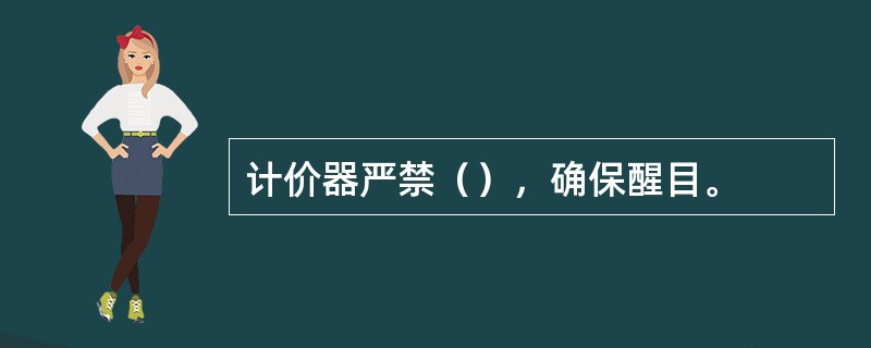 计价器严禁（），确保醒目。