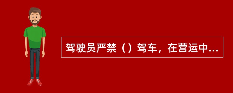 驾驶员严禁（）驾车，在营运中应集中精力，谨慎驾驶，礼貌行车。
