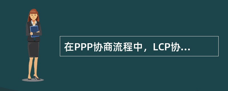 在PPP协商流程中，LCP协商是在那个阶段进行的：（）