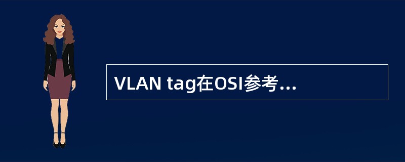 VLAN tag在OSI参考模型的哪一层实现？（）
