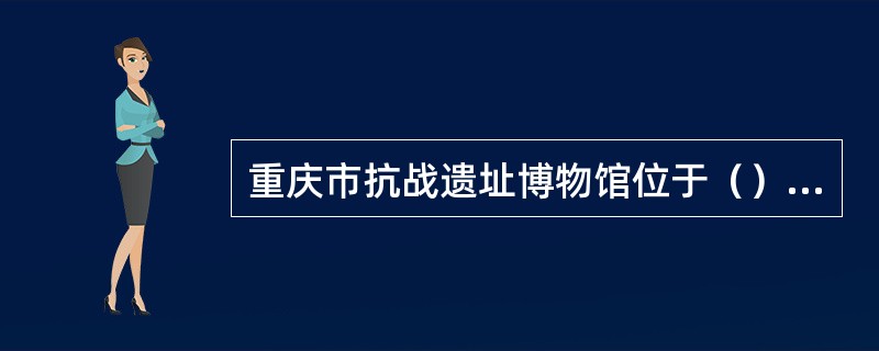 重庆市抗战遗址博物馆位于（）区。