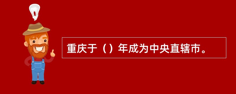 重庆于（）年成为中央直辖市。