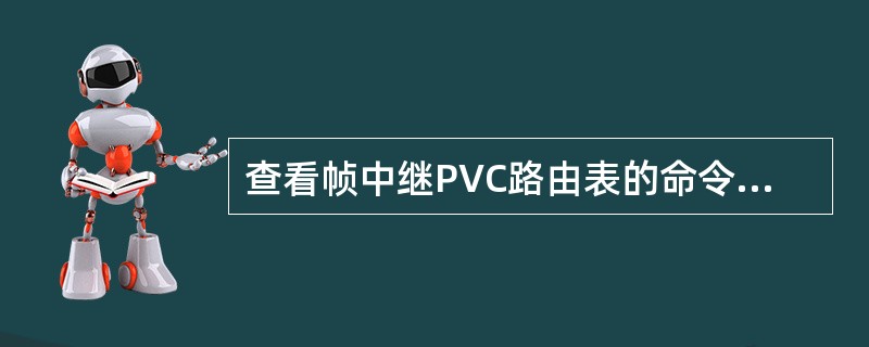 查看帧中继PVC路由表的命令是（）