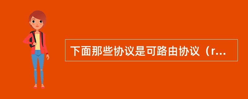 下面那些协议是可路由协议（routed protocol）？（）