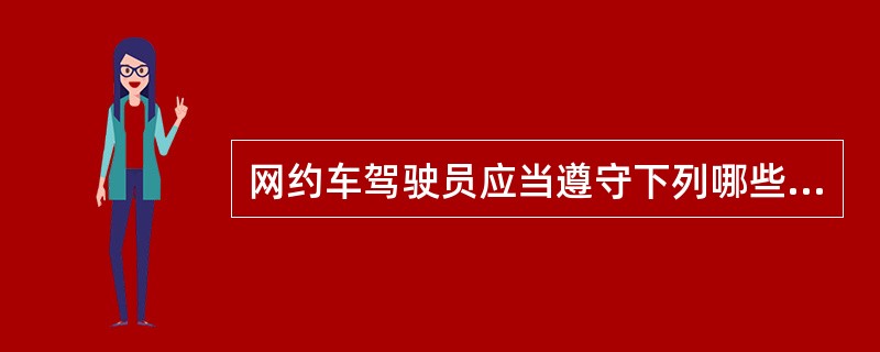 网约车驾驶员应当遵守下列哪些规定。（）