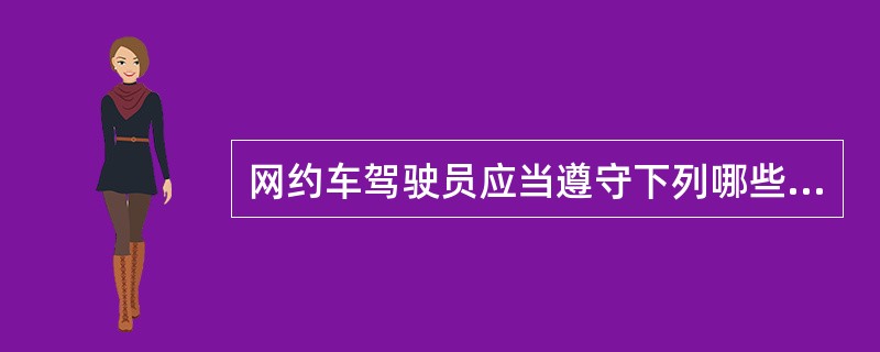 网约车驾驶员应当遵守下列哪些要求。（）