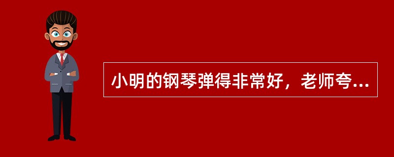 小明的钢琴弹得非常好，老师夸他很有音乐天赋。小明弹钢琴这一行为是（）