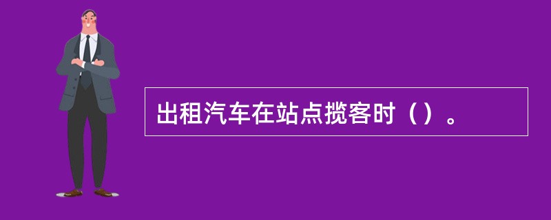 出租汽车在站点揽客时（）。