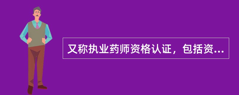 又称执业药师资格认证，包括资格认定、资格考试及颁发"执业药师资格证书"（）