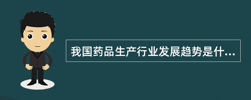 我国药品生产行业发展趋势是什么？