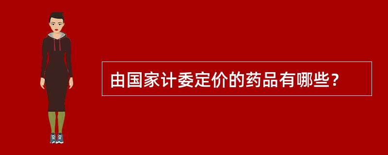 由国家计委定价的药品有哪些？