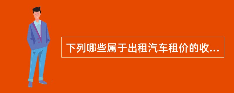 下列哪些属于出租汽车租价的收费项目（）。