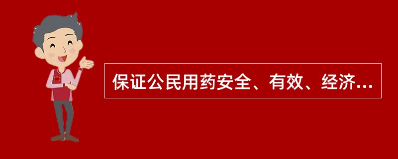 保证公民用药安全、有效、经济、合理、方便、及时，不断提高国民的健康水平，不断提高