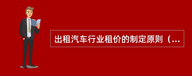 出租汽车行业租价的制定原则（）。