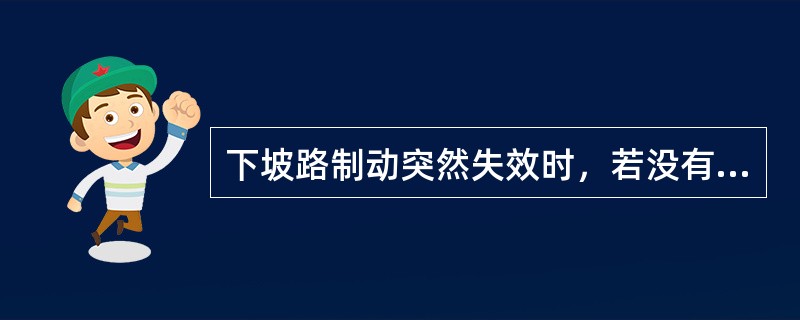 下坡路制动突然失效时，若没有可利用的坡道时，应果断地利用天然障碍物，给车辆造成阻