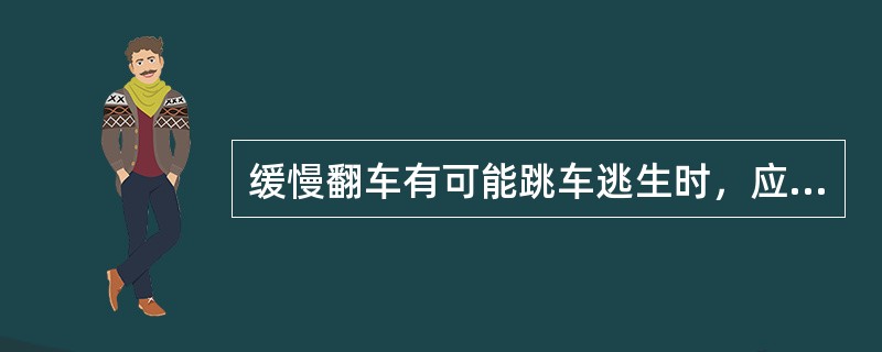 缓慢翻车有可能跳车逃生时，应向翻车（）方向跳车。